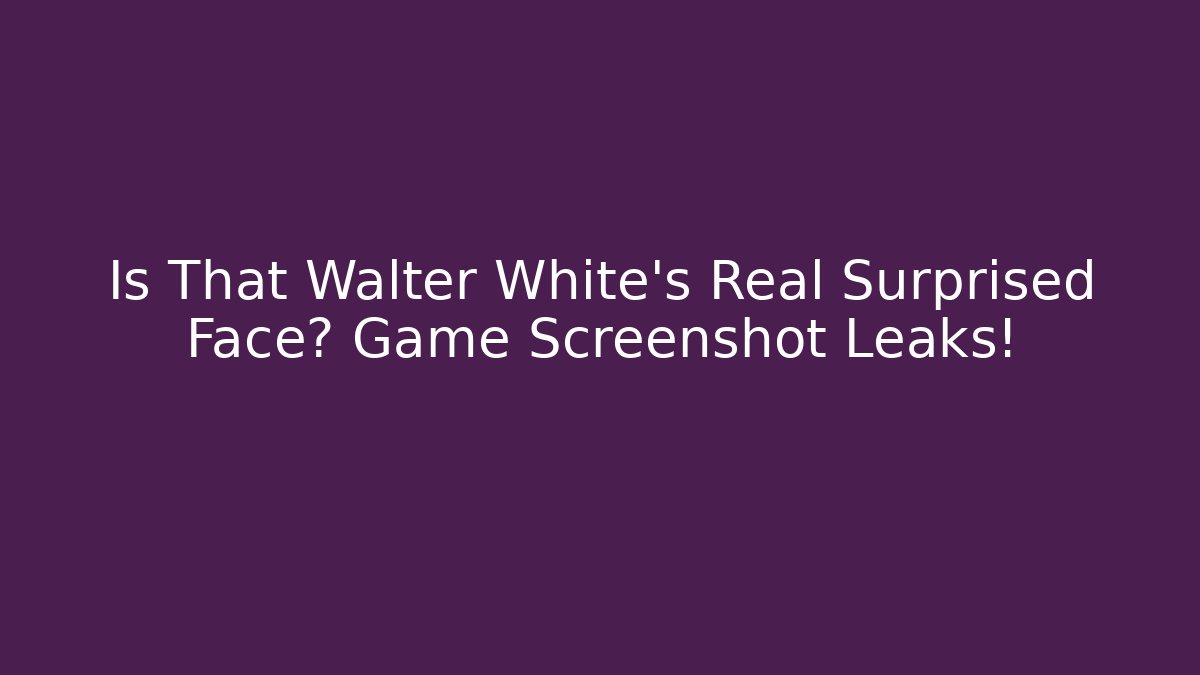Is That Walter White's Real Surprised Face? Game Screenshot Leaks!