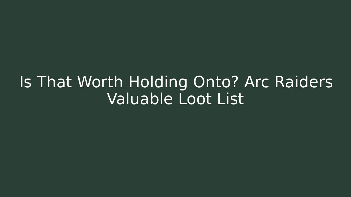 Is That Worth Holding Onto? Arc Raiders Valuable Loot List