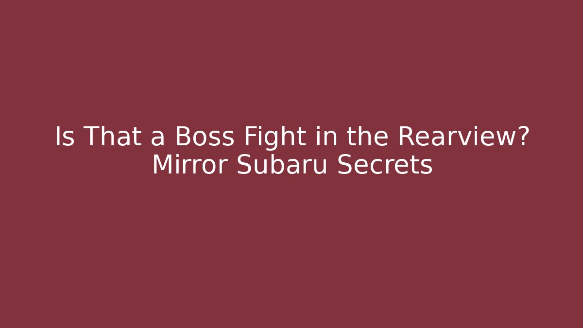 Is That a Boss Fight in the Rearview? Mirror Subaru Secrets