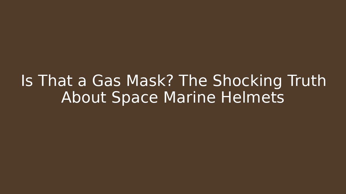 Is That a Gas Mask? The Shocking Truth About Space Marine Helmets