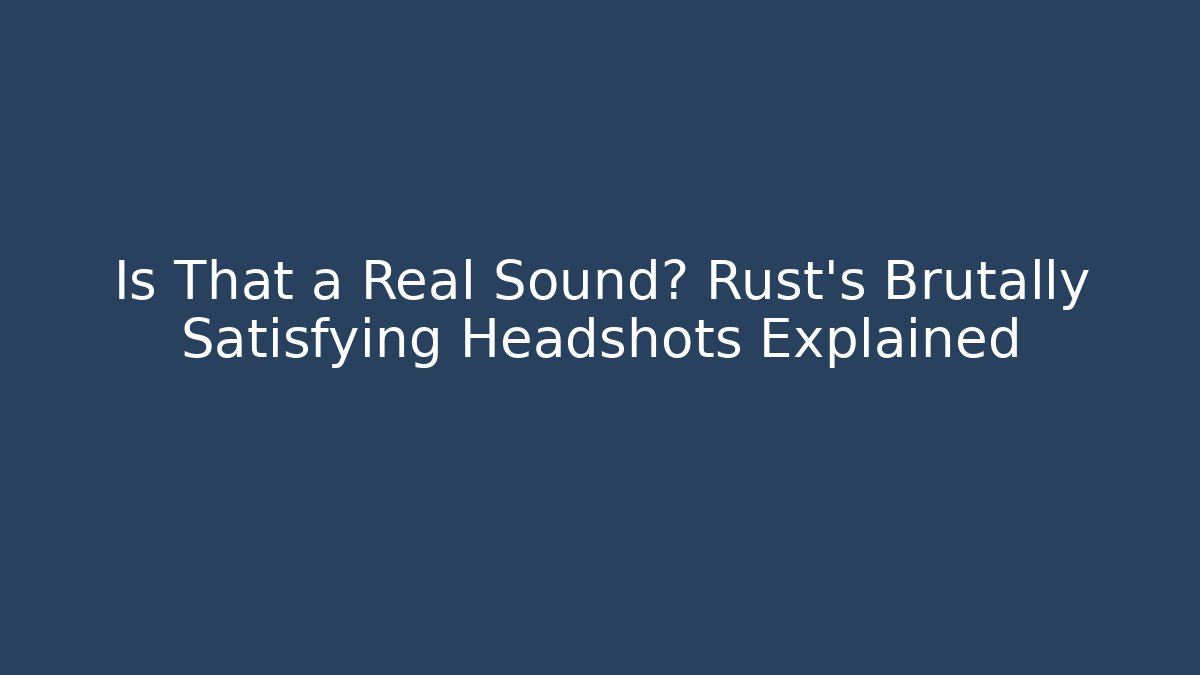 Is That a Real Sound? Rust's Brutally Satisfying Headshots Explained