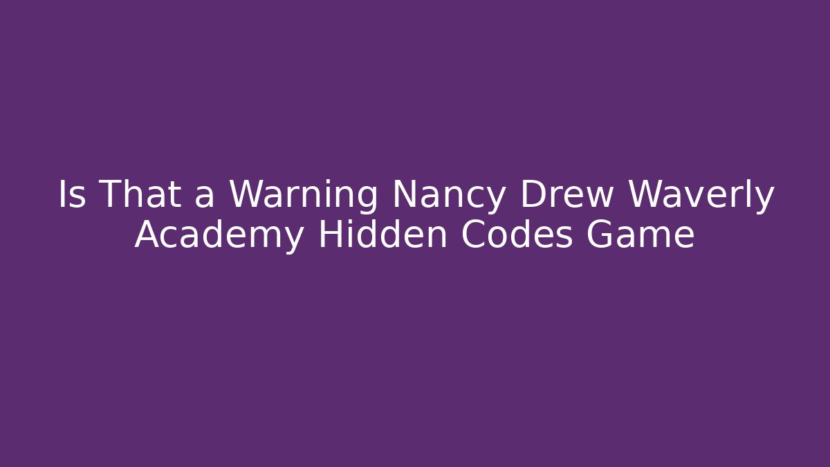 Is That a Warning Nancy Drew Waverly Academy Hidden Codes Game