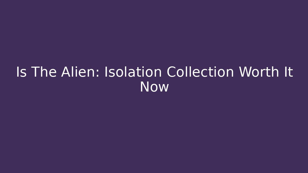 Is The Alien: Isolation Collection Worth It Now