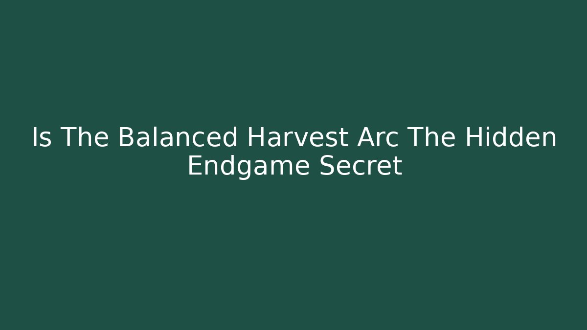 Is The Balanced Harvest Arc The Hidden Endgame Secret