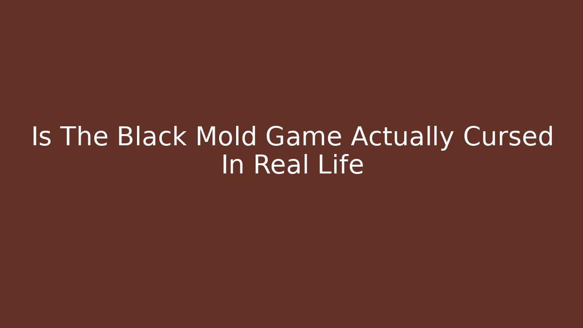 Is The Black Mold Game Actually Cursed In Real Life - Boomer Naturals