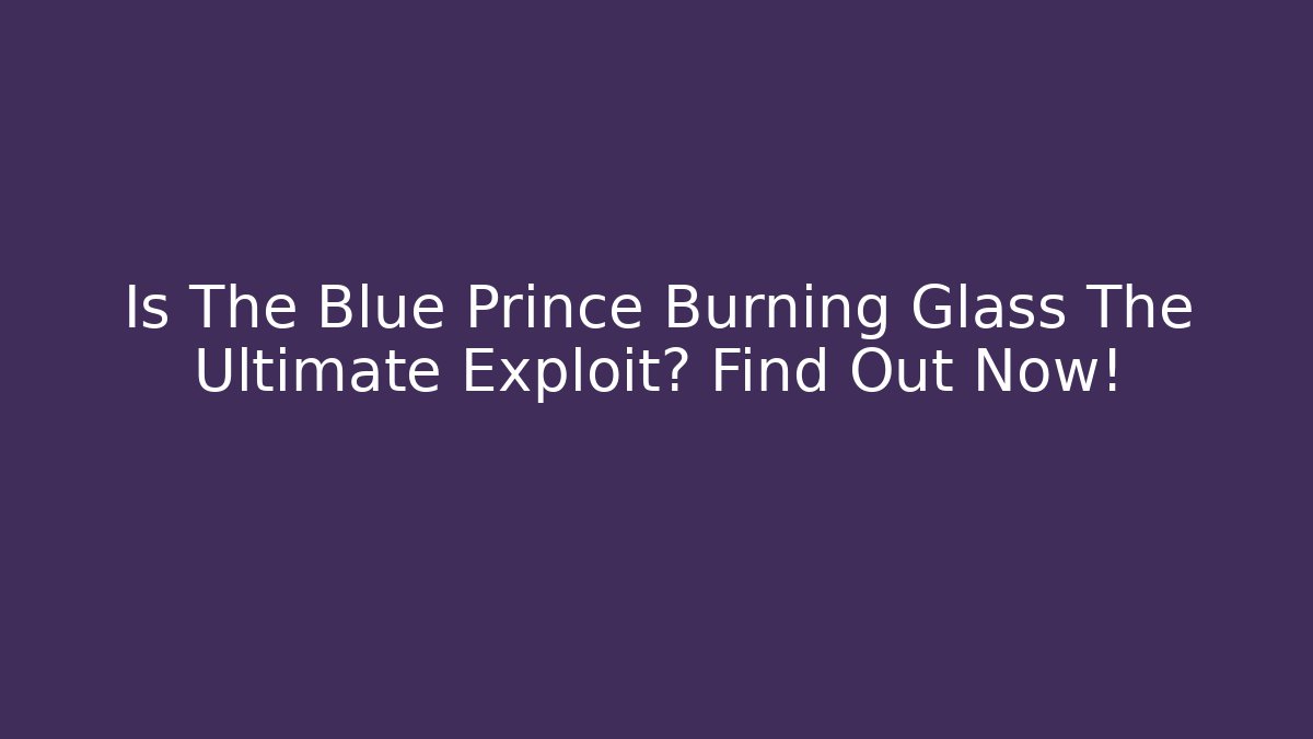 Is The Blue Prince Burning Glass The Ultimate Exploit? Find Out Now! - Boomer Naturals