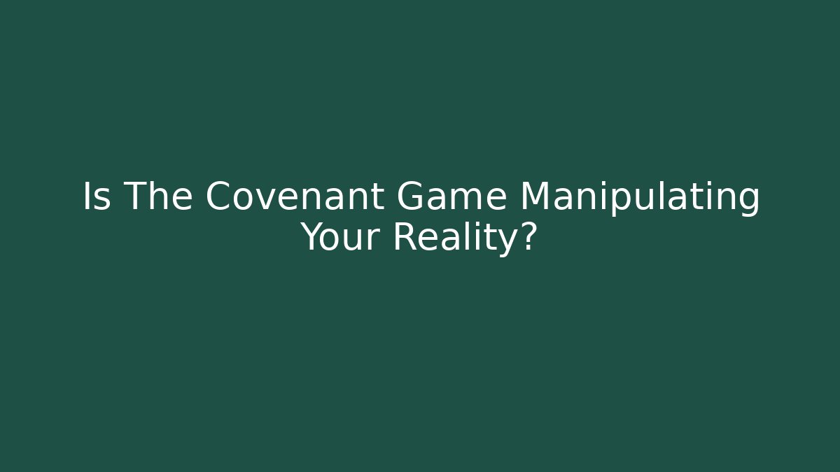 Is The Covenant Game Manipulating Your Reality?