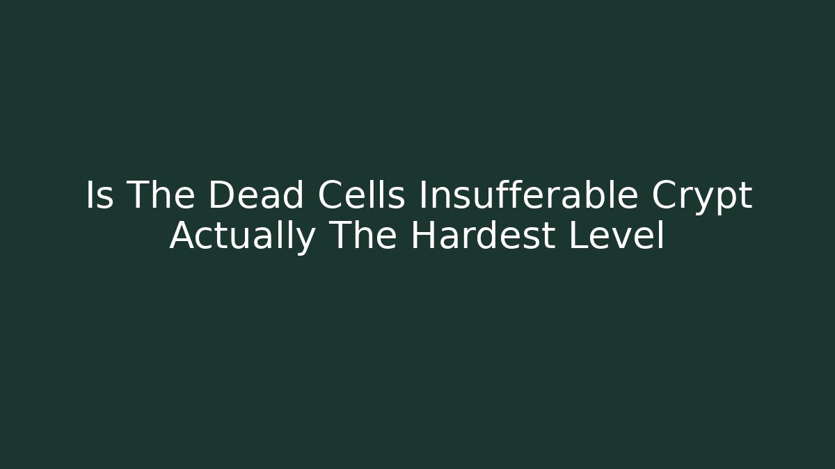 Is The Dead Cells Insufferable Crypt Actually The Hardest Level - Boomer Naturals