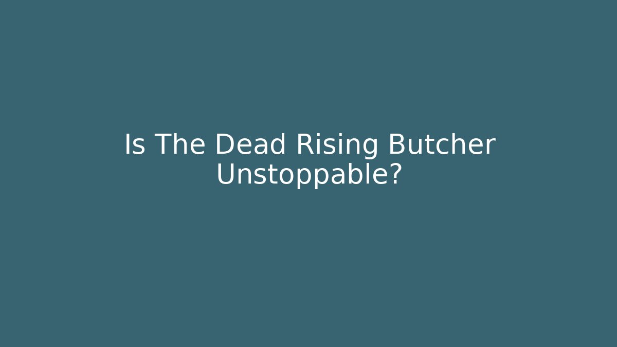 Is The Dead Rising Butcher Unstoppable?