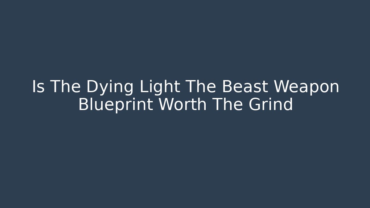 Is The Dying Light The Beast Weapon Blueprint Worth The Grind