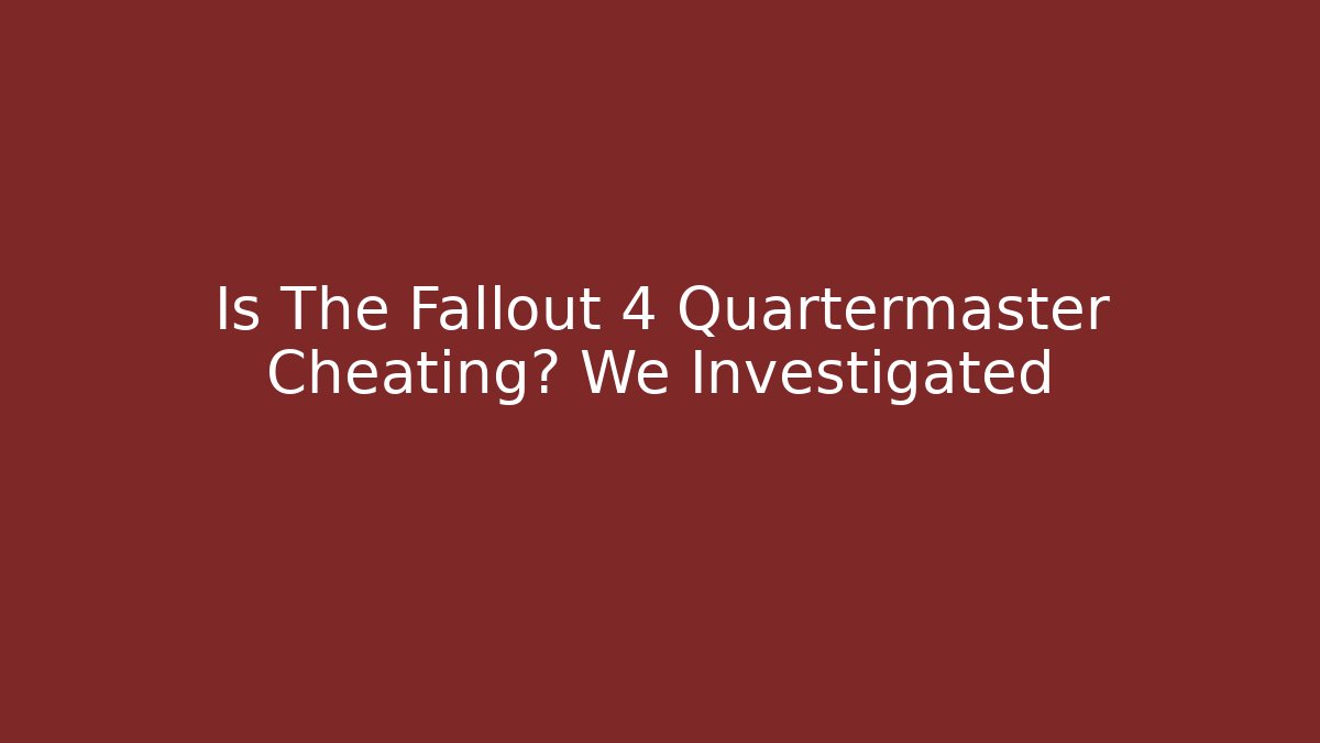 Is The Fallout 4 Quartermaster Cheating? We Investigated