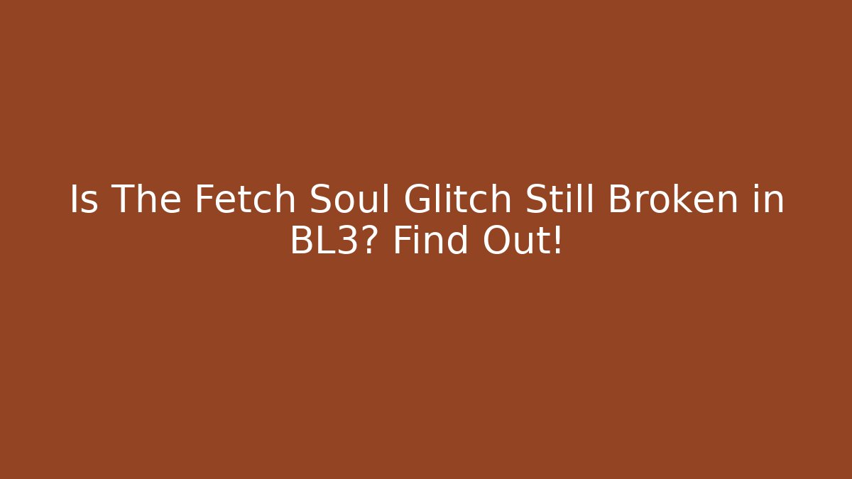 Is The Fetch Soul Glitch Still Broken in BL3? Find Out!