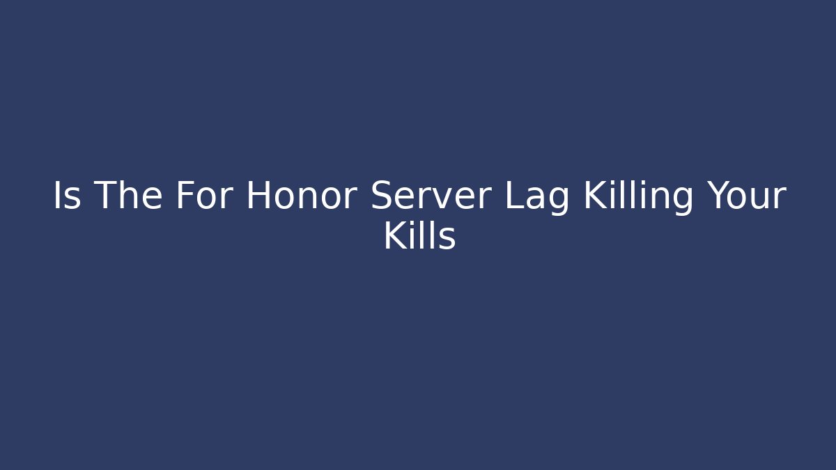 Is The For Honor Server Lag Killing Your Kills