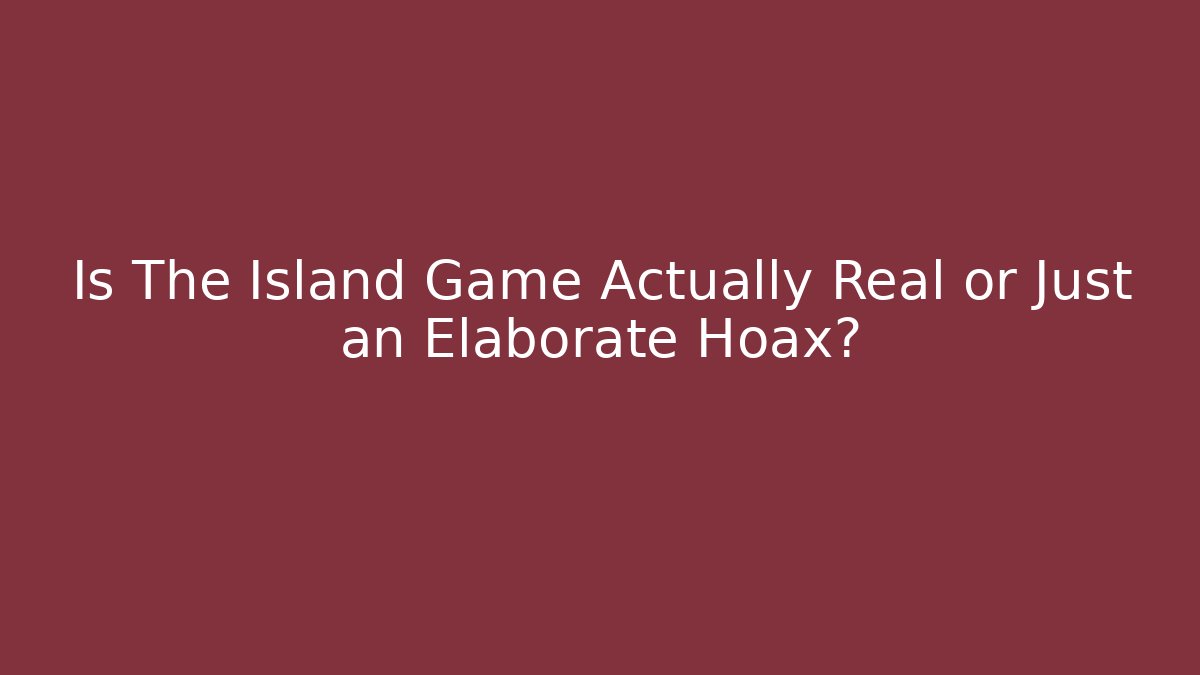 Is The Island Game Actually Real or Just an Elaborate Hoax?