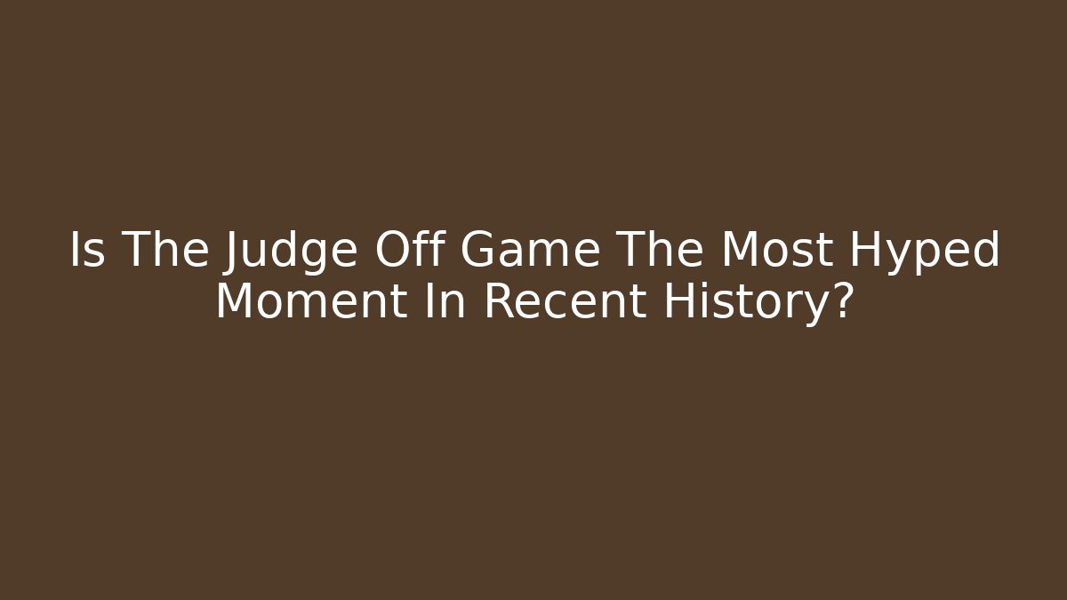 Is The Judge Off Game The Most Hyped Moment In Recent History?
