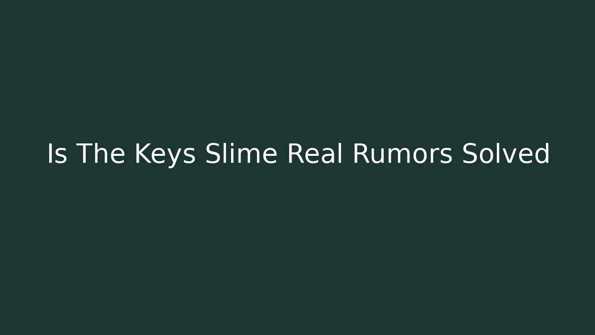 Is The Keys Slime Real Rumors Solved