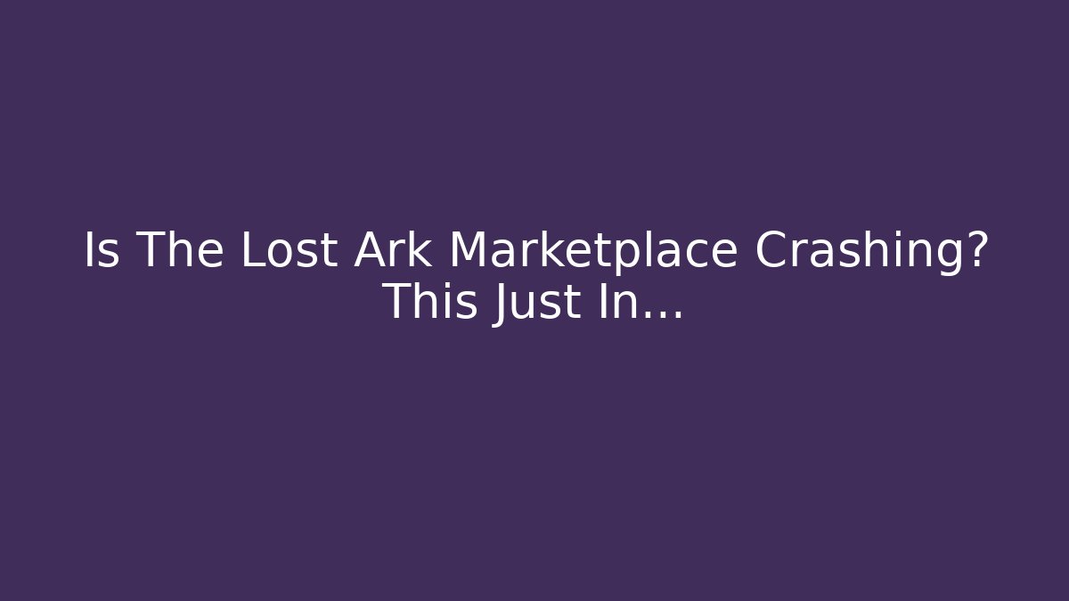 Is The Lost Ark Marketplace Crashing? This Just In…