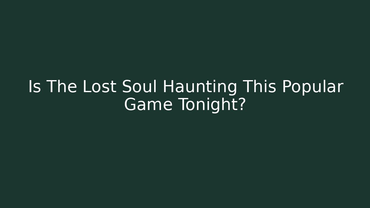 Is The Lost Soul Haunting This Popular Game Tonight?