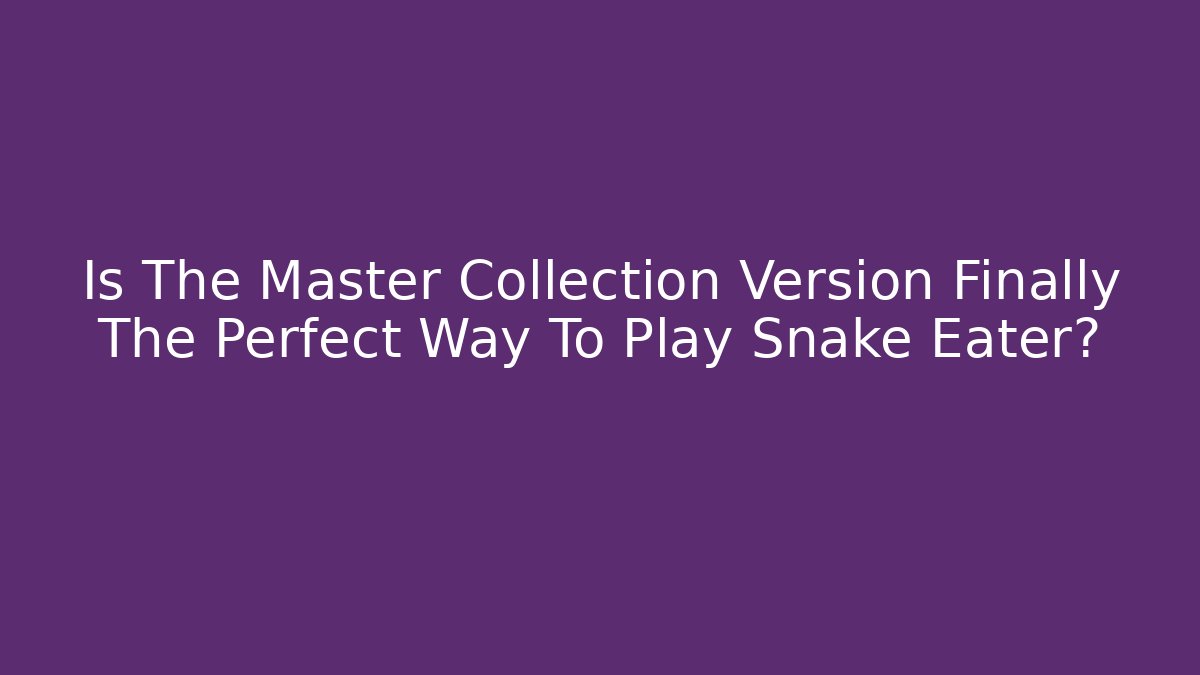 Is The Master Collection Version Finally The Perfect Way To Play Snake Eater?