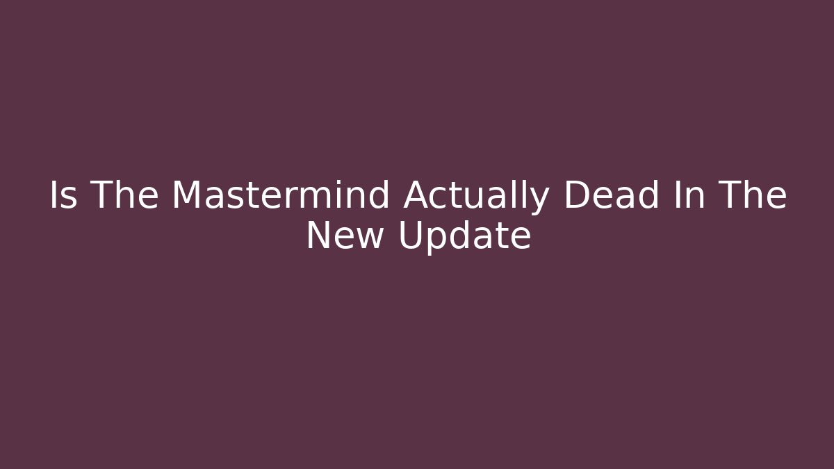 Is The Mastermind Actually Dead In The New Update