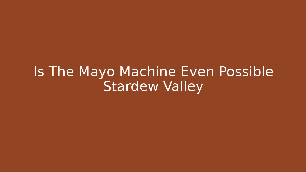 Is The Mayo Machine Even Possible Stardew Valley
