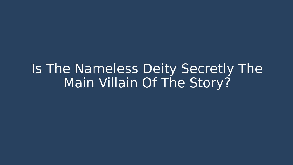 Is The Nameless Deity Secretly The Main Villain Of The Story?