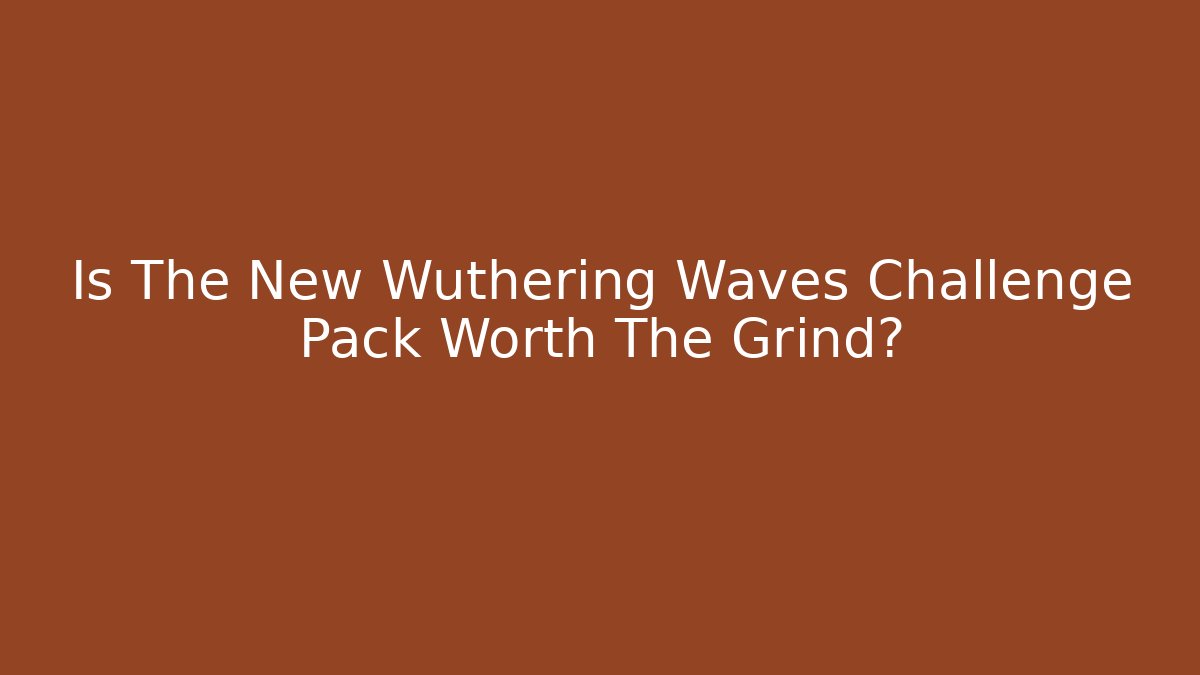 Is The New Wuthering Waves Challenge Pack Worth The Grind?