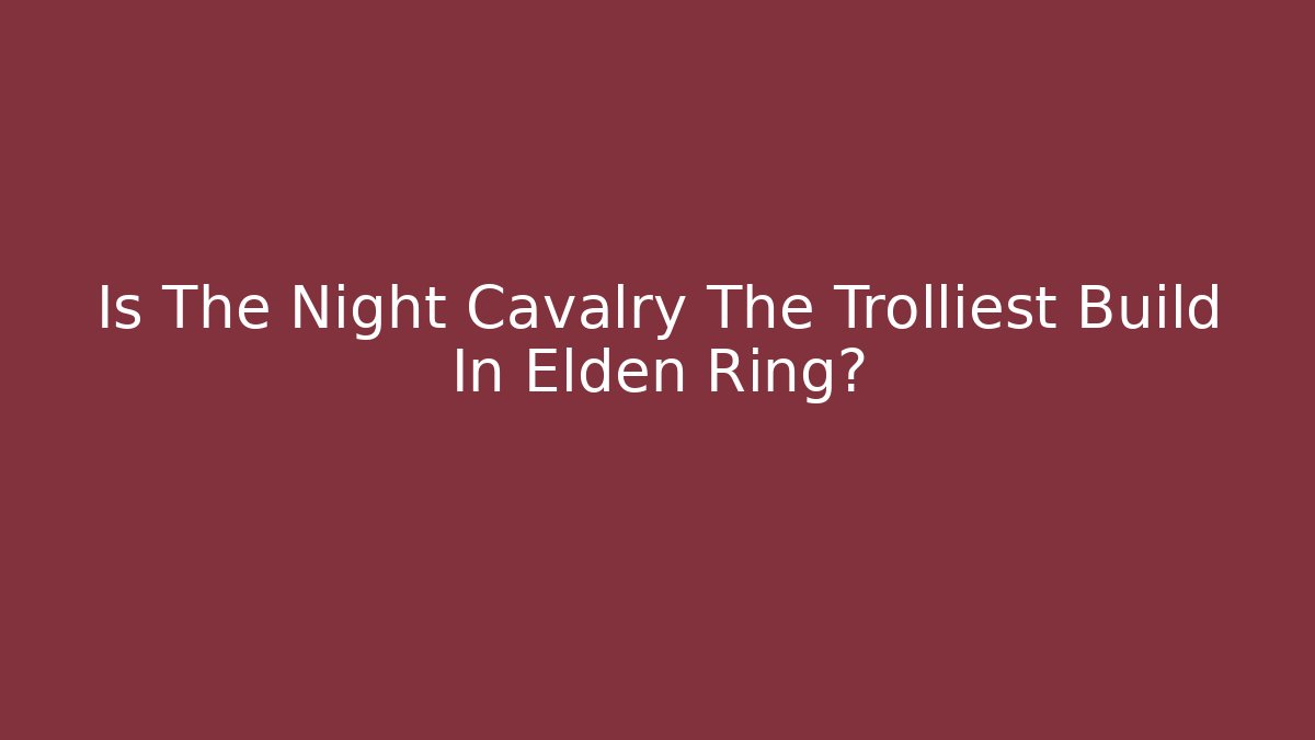 Is The Night Cavalry The Trolliest Build In Elden Ring?