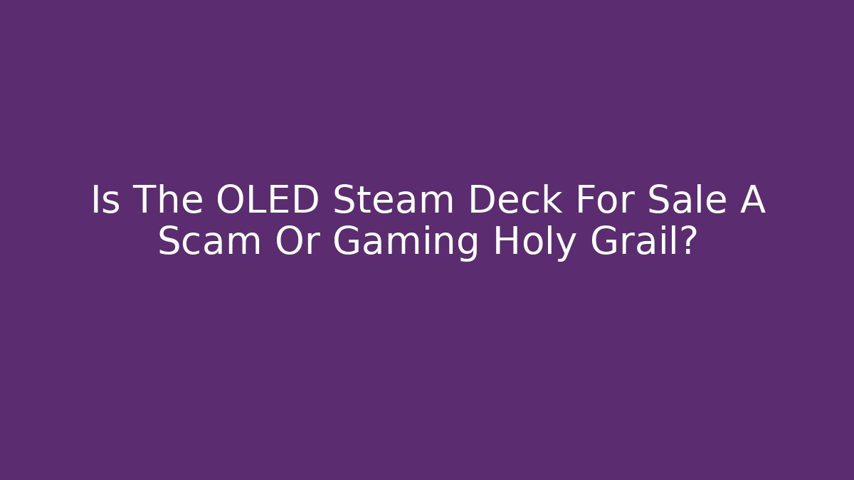 Is The OLED Steam Deck For Sale A Scam Or Gaming Holy Grail?