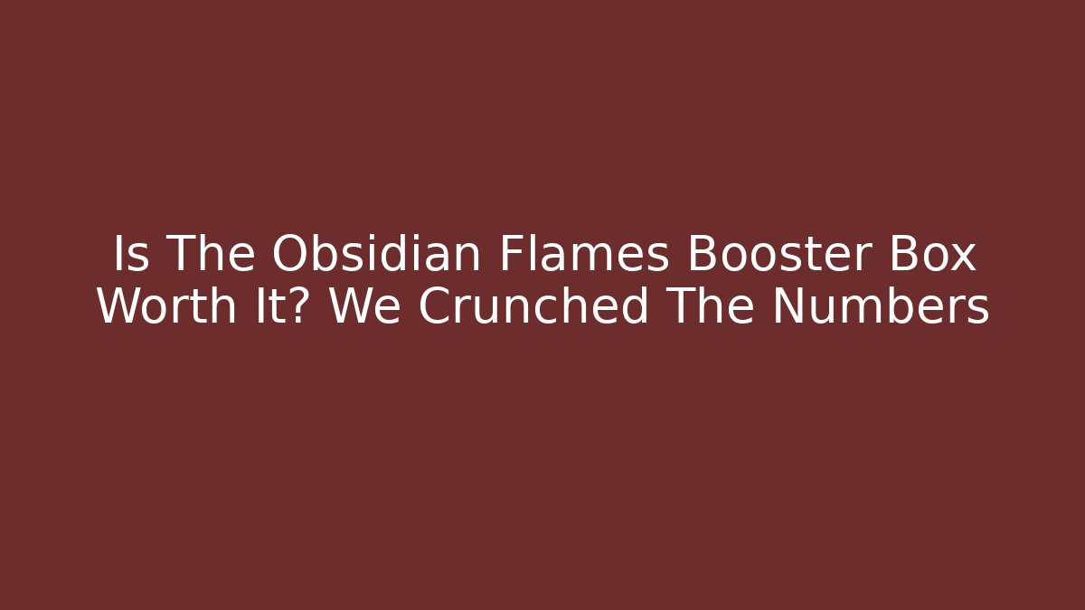 Is The Obsidian Flames Booster Box Worth It? We Crunched The Numbers
