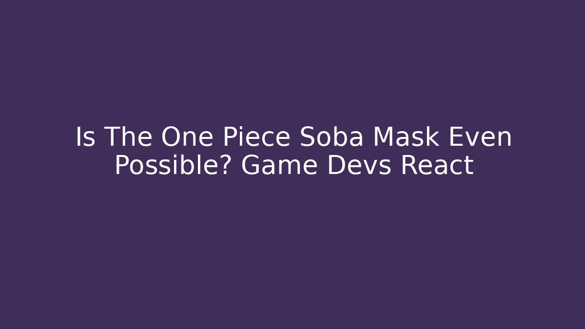 Is The One Piece Soba Mask Even Possible? Game Devs React - Boomer Naturals