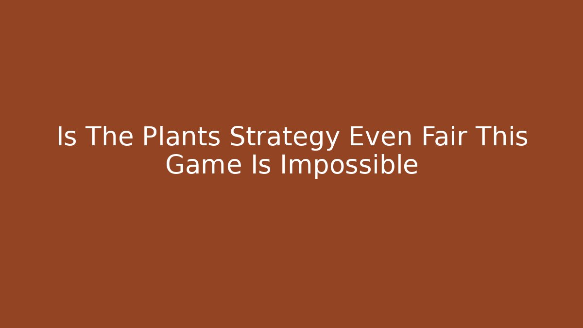 Is The Plants Strategy Even Fair This Game Is Impossible