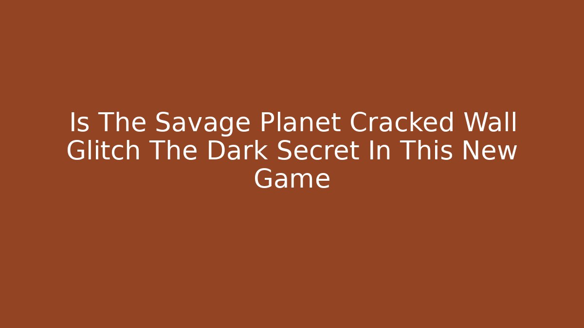 Is The Savage Planet Cracked Wall Glitch The Dark Secret In This New Game