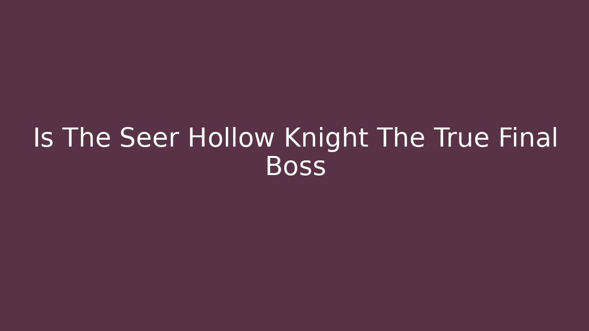 Is The Seer Hollow Knight The True Final Boss