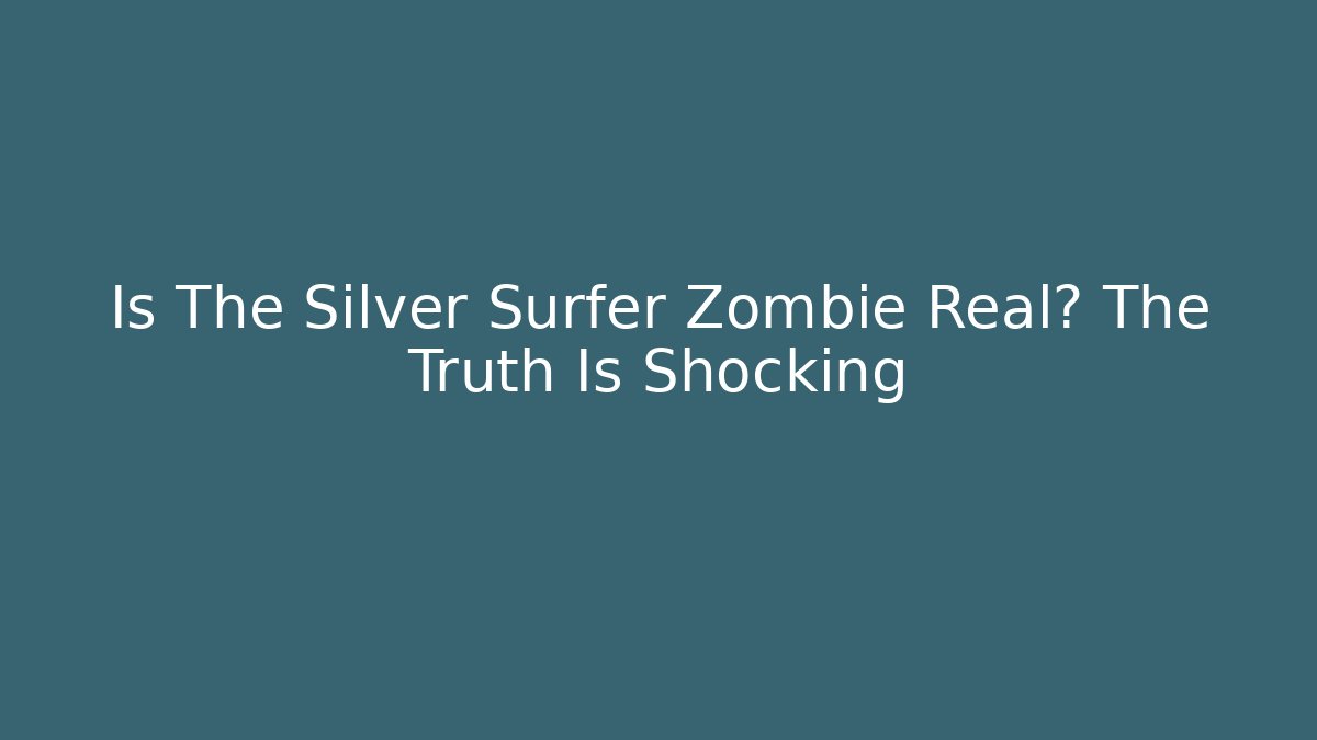Is The Silver Surfer Zombie Real? The Truth Is Shocking