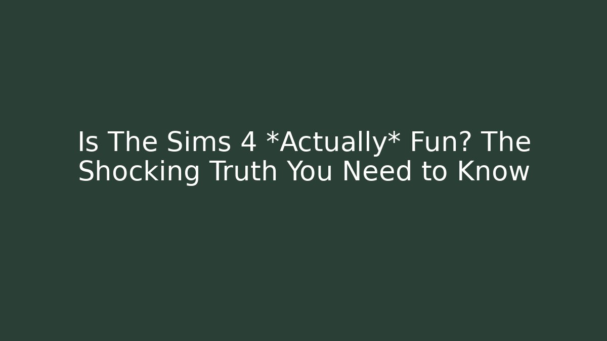 Is The Sims 4 *Actually* Fun? The Shocking Truth You Need to Know