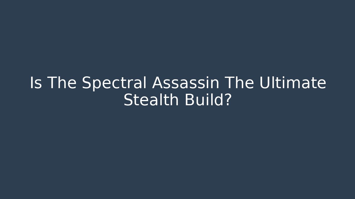 Is The Spectral Assassin The Ultimate Stealth Build?