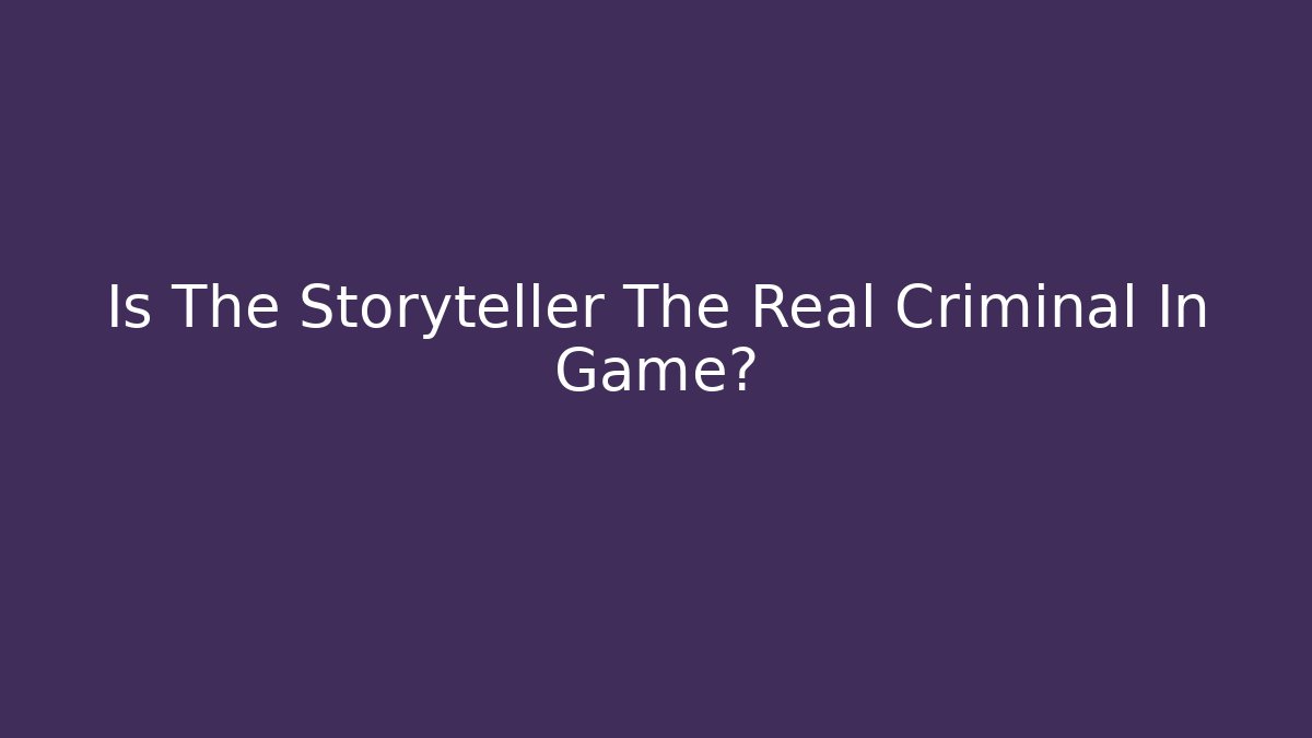 Is The Storyteller The Real Criminal In Game?