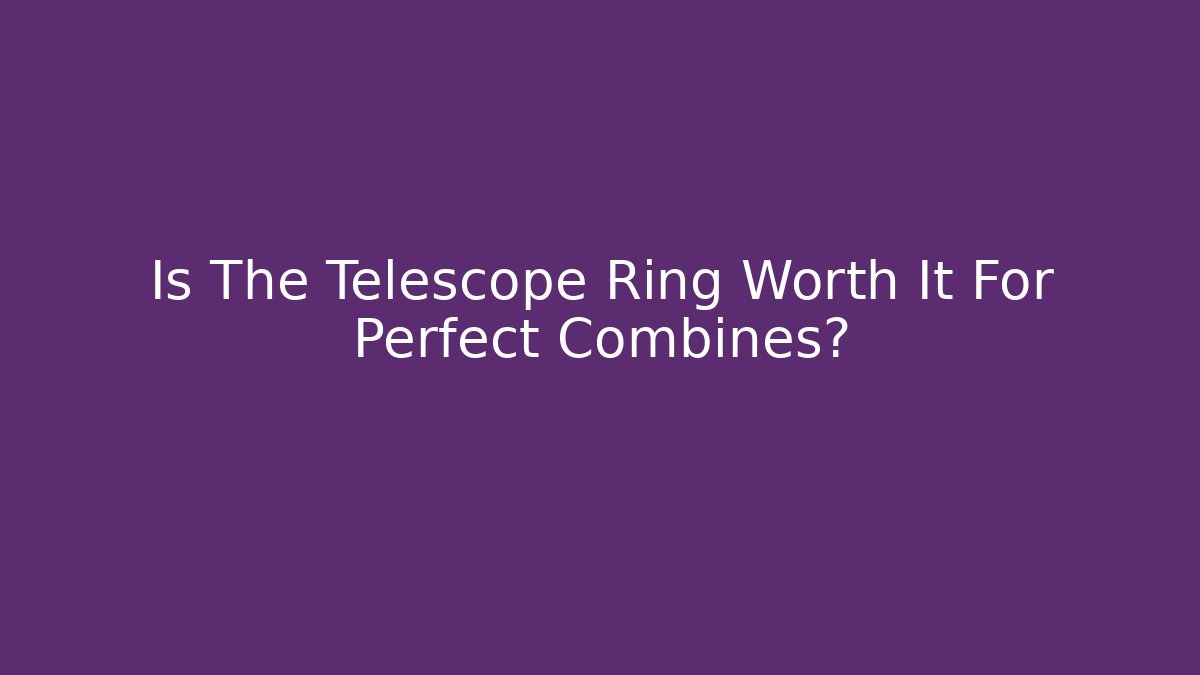 Is The Telescope Ring Worth It For Perfect Combines? - Boomer Naturals