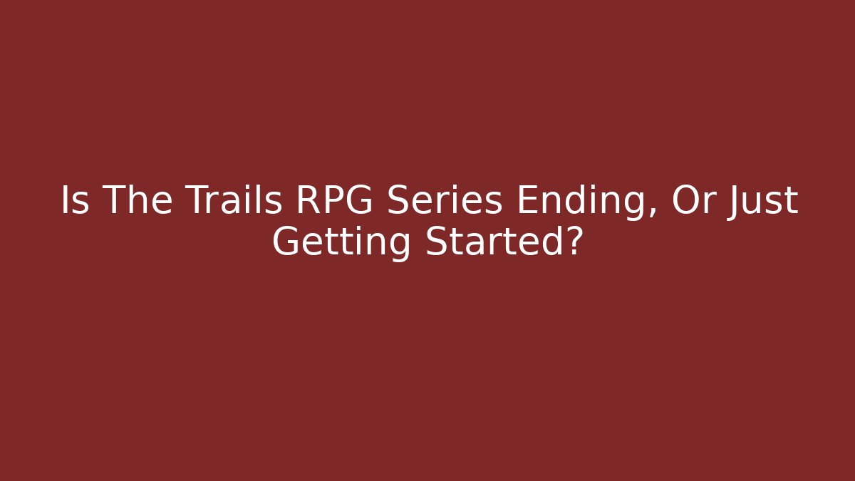 Is The Trails RPG Series Ending, Or Just Getting Started?