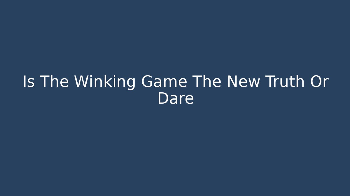 Is The Winking Game The New Truth Or Dare - Boomer Naturals