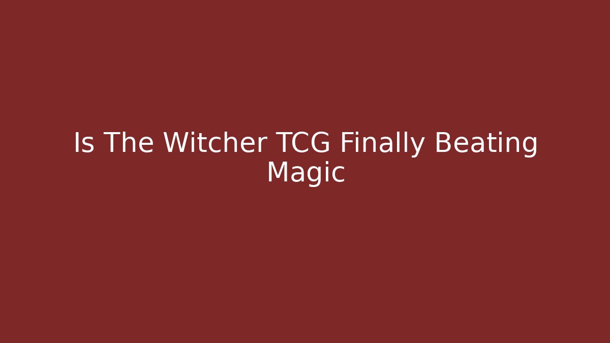 Is The Witcher TCG Finally Beating Magic