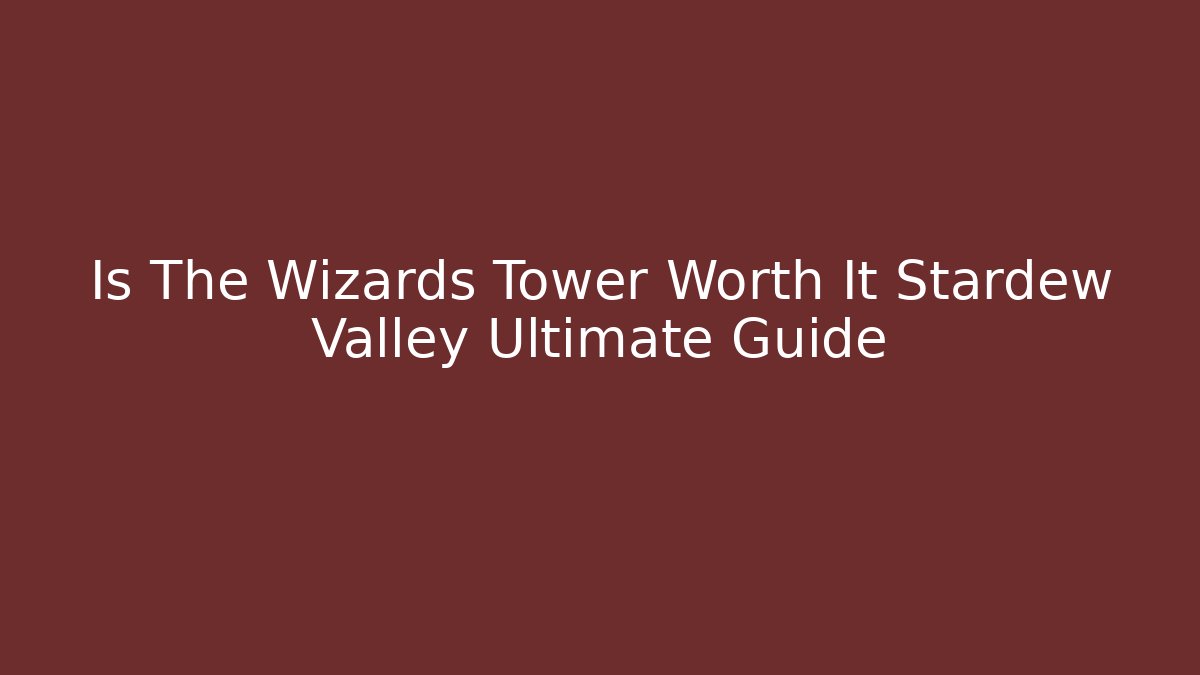 Is The Wizards Tower Worth It Stardew Valley Ultimate Guide