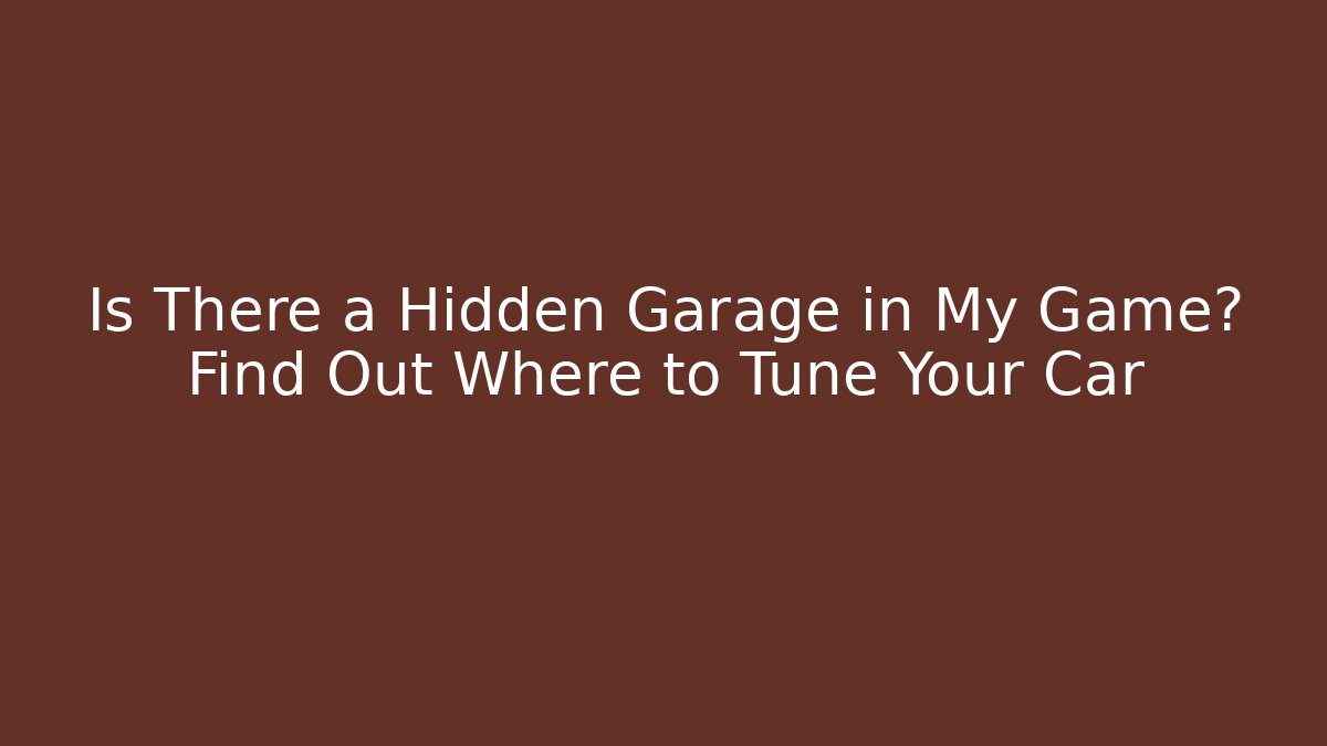 Is There a Hidden Garage in My Game? Find Out Where to Tune Your Car