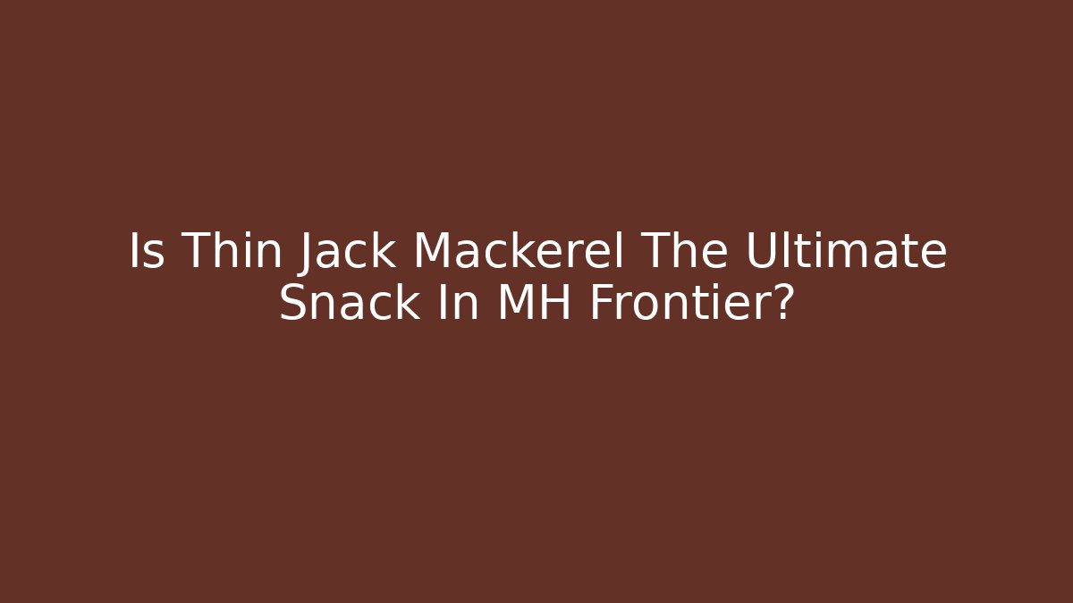 Is Thin Jack Mackerel The Ultimate Snack In MH Frontier? - Boomer Naturals