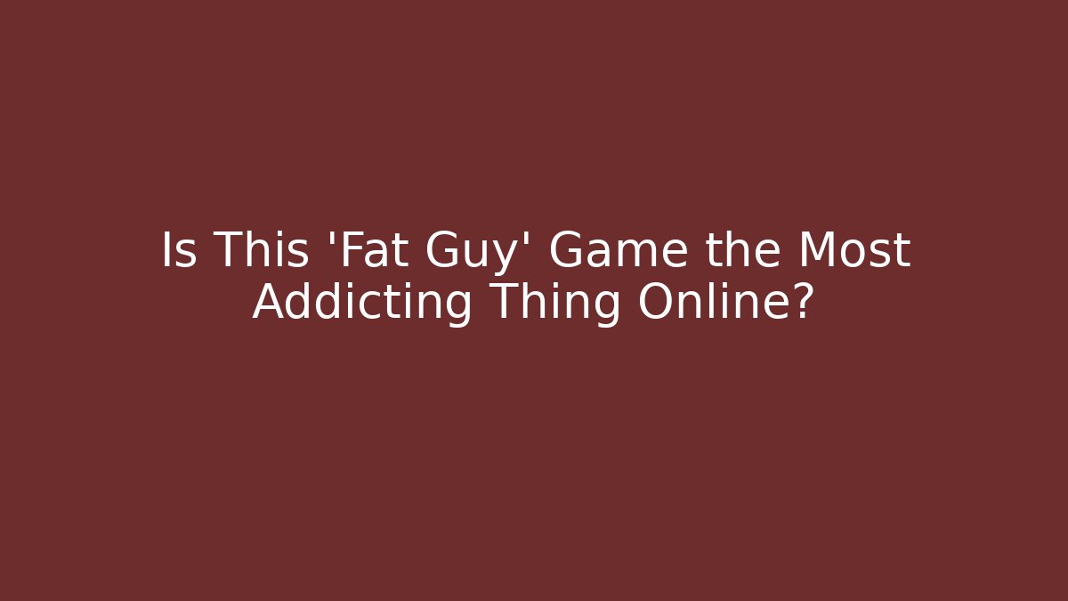 Is This 'Fat Guy' Game the Most Addicting Thing Online?
