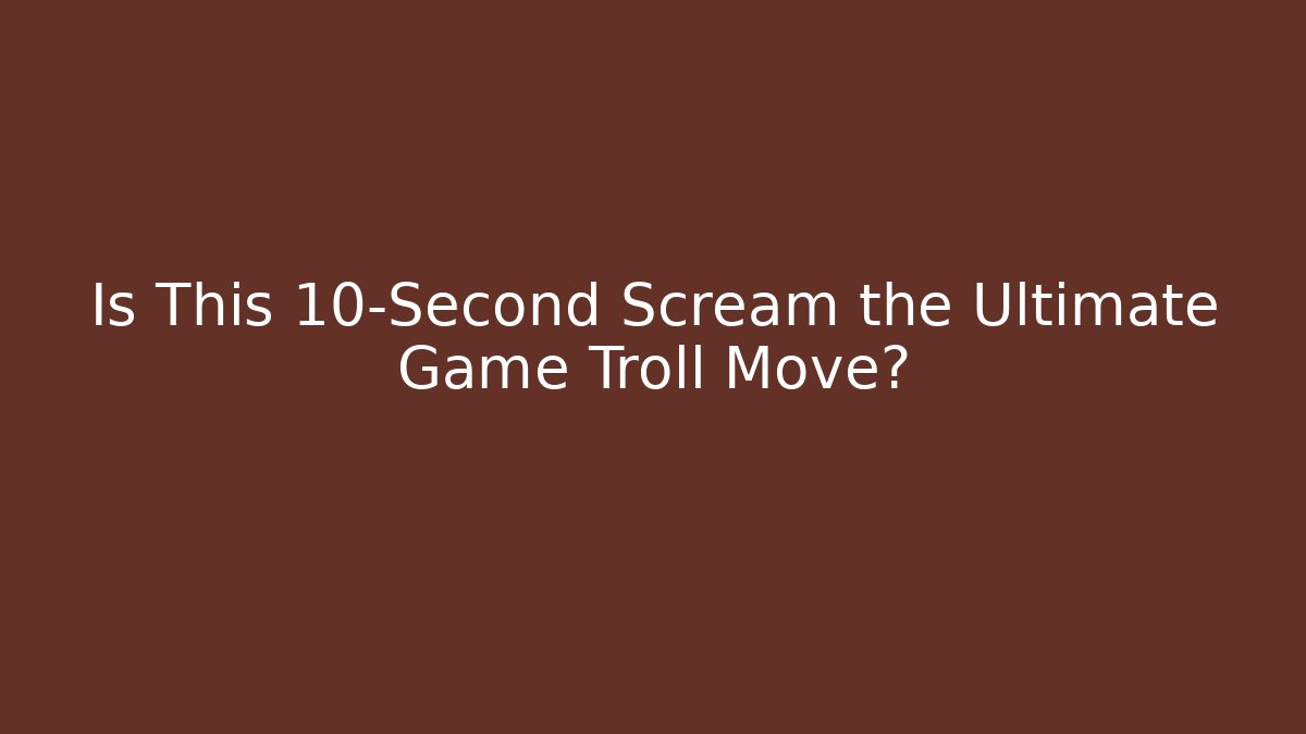 Is This 10-Second Scream the Ultimate Game Troll Move?