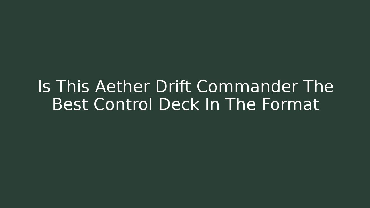 Is This Aether Drift Commander The Best Control Deck In The Format - Boomer Naturals