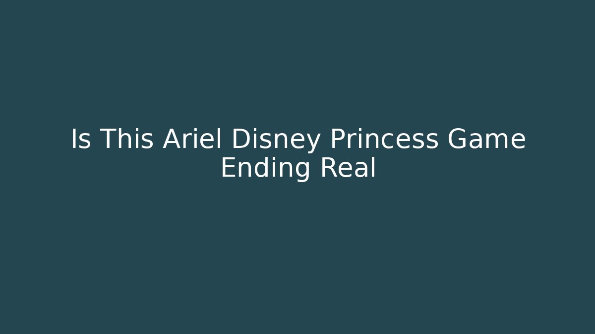 Is This Ariel Disney Princess Game Ending Real