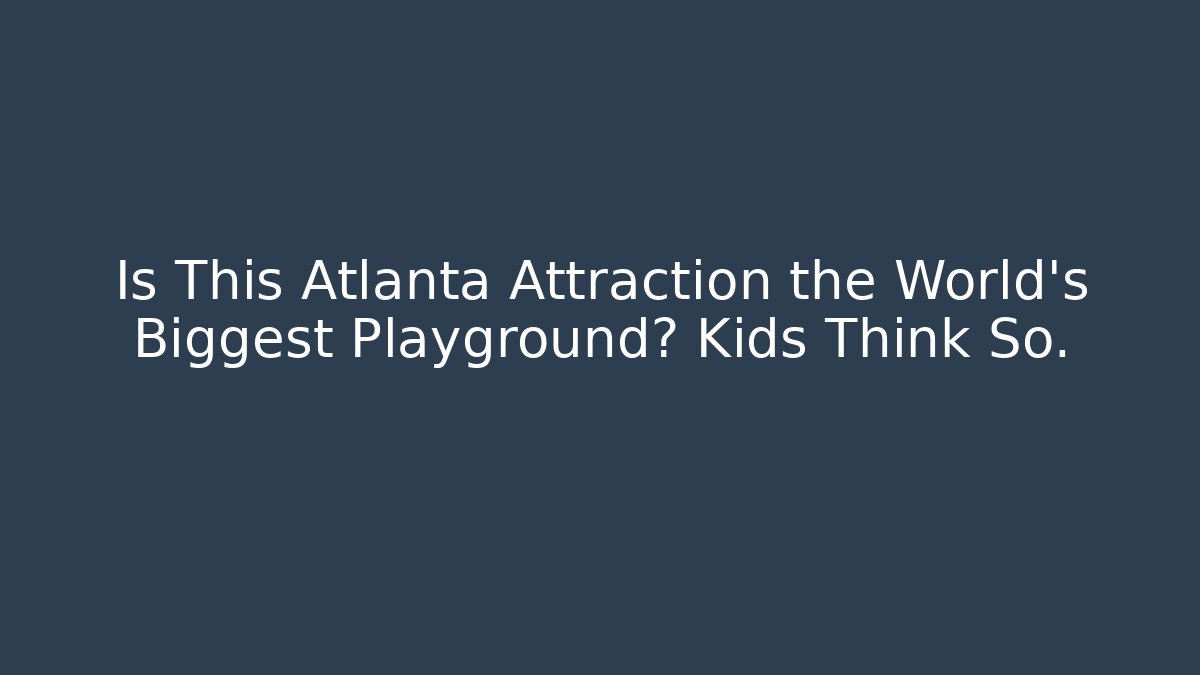 Is This Atlanta Attraction the World's Biggest Playground? Kids Think So.